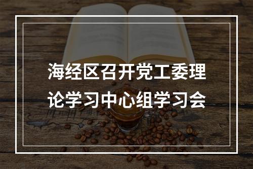 海经区召开党工委理论学习中心组学习会