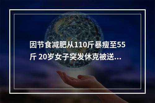 因节食减肥从110斤暴瘦至55斤 20岁女子突发休克被送进ICU抢救