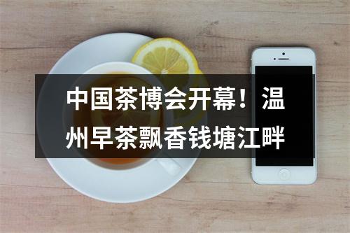 中国茶博会开幕！温州早茶飘香钱塘江畔