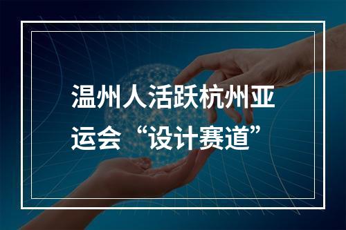 温州人活跃杭州亚运会“设计赛道”