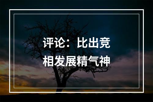评论：比出竞相发展精气神