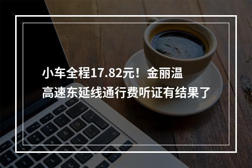 小车全程17.82元！金丽温高速东延线通行费听证有结果了