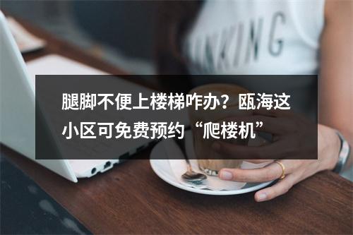 腿脚不便上楼梯咋办？瓯海这小区可免费预约“爬楼机”