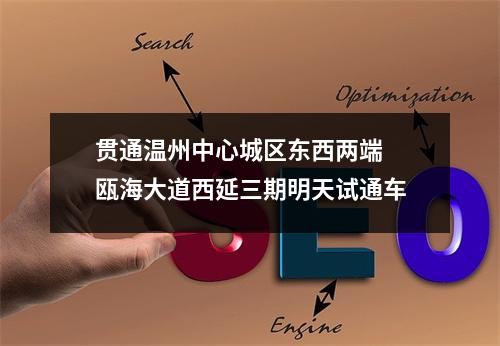 贯通温州中心城区东西两端 瓯海大道西延三期明天试通车