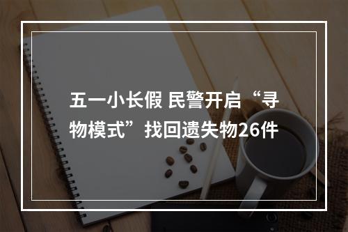 五一小长假 民警开启“寻物模式”找回遗失物26件
