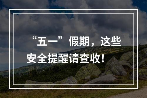 “五一”假期，这些安全提醒请查收！