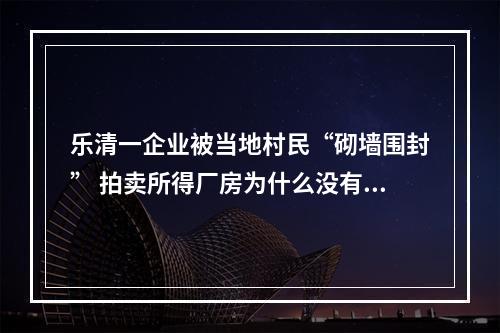 乐清一企业被当地村民“砌墙围封” 拍卖所得厂房为什么没有土地证？