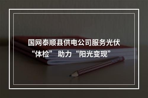 国网泰顺县供电公司服务光伏“体检” 助力“阳光变现”