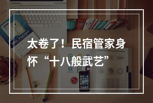 太卷了！民宿管家身怀“十八般武艺”