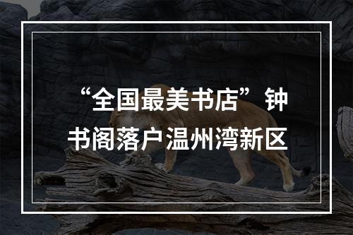 “全国最美书店”钟书阁落户温州湾新区