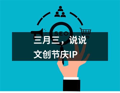 三月三，说说文创节庆IP