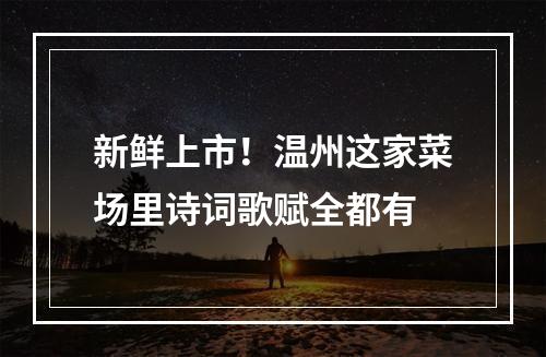 新鲜上市！温州这家菜场里诗词歌赋全都有