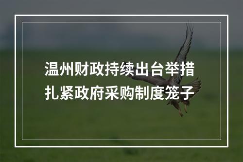 温州财政持续出台举措 扎紧政府采购制度笼子