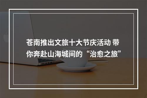 苍南推出文旅十大节庆活动 带你奔赴山海城间的“治愈之旅”
