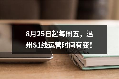 8月25日起每周五，温州S1线运营时间有变！