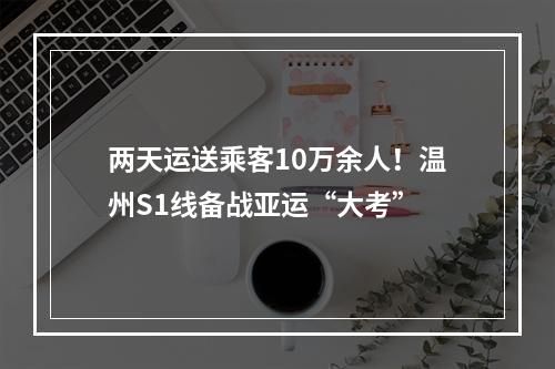 两天运送乘客10万余人！温州S1线备战亚运“大考”