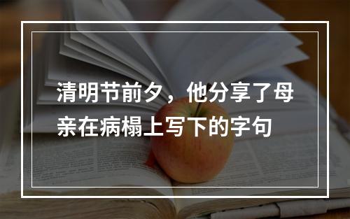 清明节前夕，他分享了母亲在病榻上写下的字句