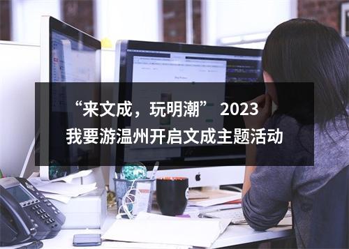 “来文成，玩明潮” 2023我要游温州开启文成主题活动