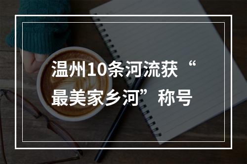 温州10条河流获“最美家乡河”称号
