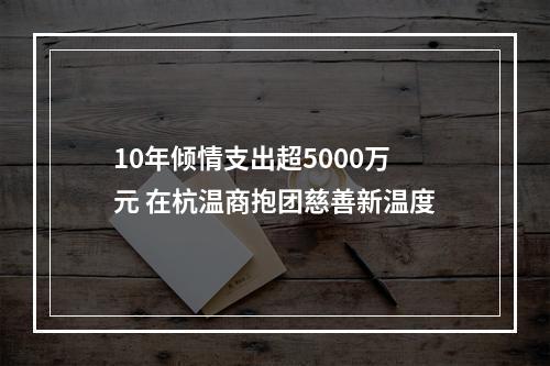 10年倾情支出超5000万元 在杭温商抱团慈善新温度