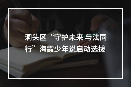 洞头区“守护未来 与法同行”海霞少年说启动选拔