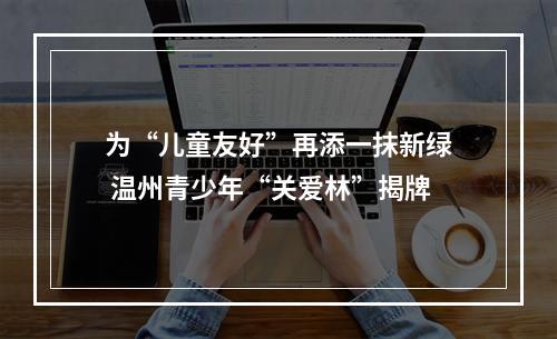 为“儿童友好”再添一抹新绿 温州青少年“关爱林”揭牌