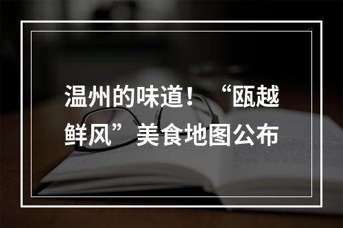 温州的味道！“瓯越鲜风”美食地图公布