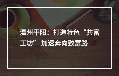 温州平阳：打造特色“共富工坊” 加速奔向致富路