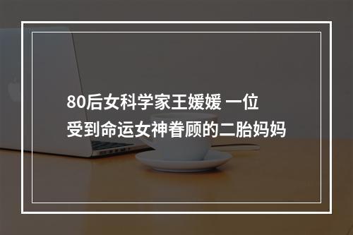 80后女科学家王媛媛 一位受到命运女神眷顾的二胎妈妈