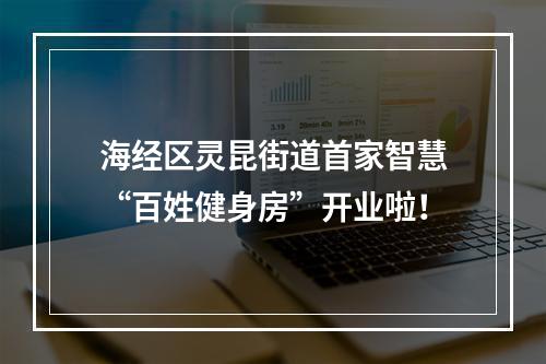 海经区灵昆街道首家智慧“百姓健身房”开业啦！