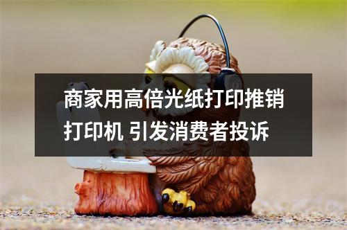 商家用高倍光纸打印推销打印机 引发消费者投诉