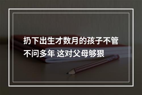 扔下出生才数月的孩子不管不问多年 这对父母够狠