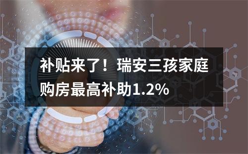 补贴来了！瑞安三孩家庭购房最高补助1.2%