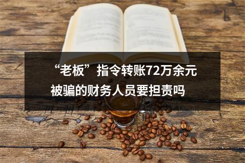 “老板”指令转账72万余元 被骗的财务人员要担责吗