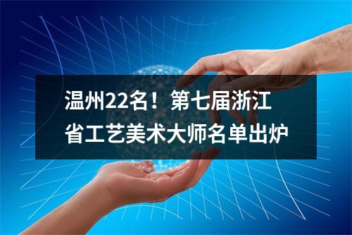 温州22名！第七届浙江省工艺美术大师名单出炉