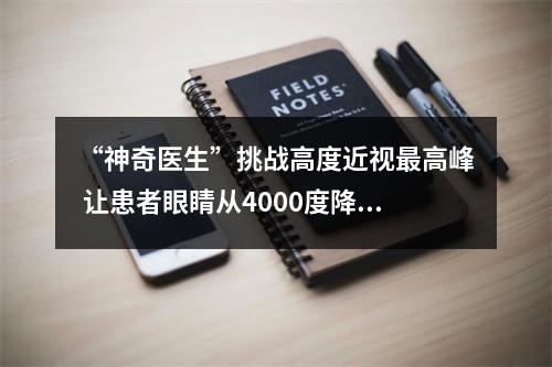 “神奇医生”挑战高度近视最高峰 让患者眼睛从4000度降到300度