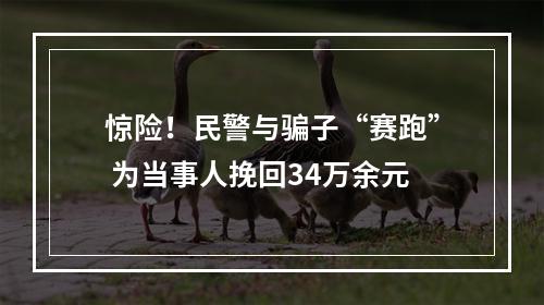 惊险！民警与骗子“赛跑” 为当事人挽回34万余元