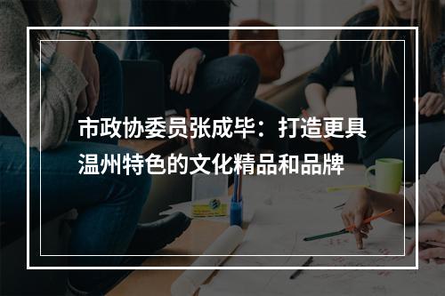 市政协委员张成毕：打造更具温州特色的文化精品和品牌