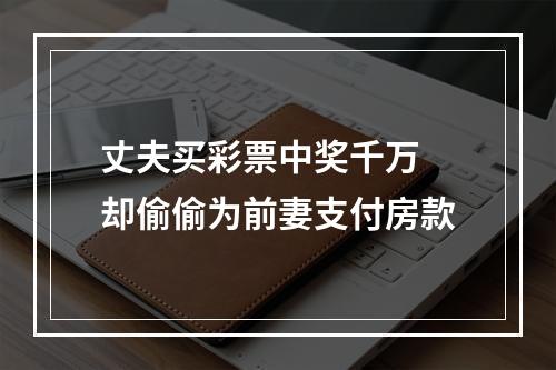 丈夫买彩票中奖千万 却偷偷为前妻支付房款