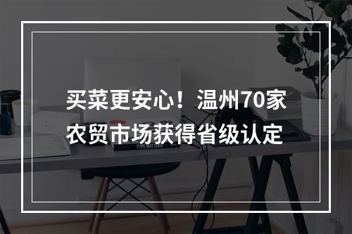 买菜更安心！温州70家农贸市场获得省级认定