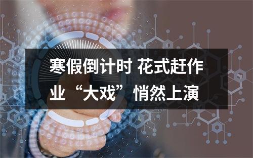 寒假倒计时 花式赶作业“大戏”悄然上演