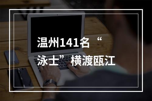 温州141名“泳士”横渡瓯江