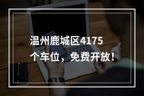 温州鹿城区4175个车位，免费开放！