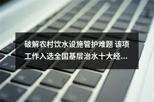 破解农村饮水设施管护难题 该项工作入选全国基层治水十大经验