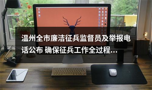 温州全市廉洁征兵监督员及举报电话公布 确保征兵工作全过程透明