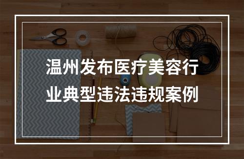 温州发布医疗美容行业典型违法违规案例