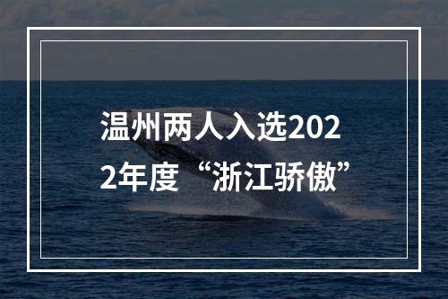 温州两人入选2022年度“浙江骄傲”