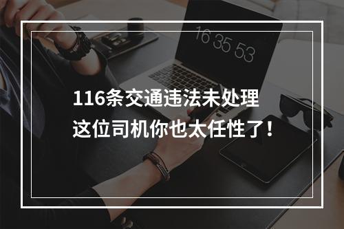 116条交通违法未处理 这位司机你也太任性了！