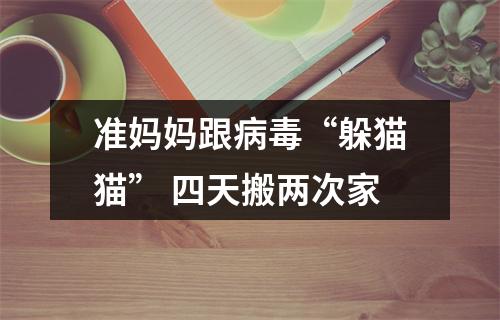 准妈妈跟病毒“躲猫猫” 四天搬两次家