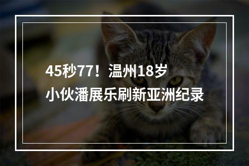 45秒77！温州18岁小伙潘展乐刷新亚洲纪录